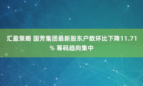 汇盈策略 国芳集团最新股东户数环比下降11.71% 筹码趋向集中