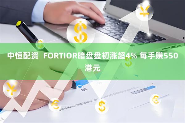 中恒配资  FORTIOR暗盘盘初涨超4% 每手赚550港元