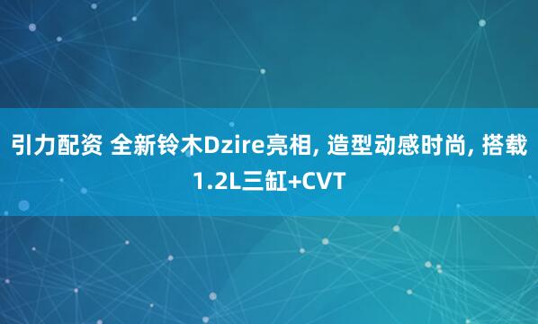 引力配资 全新铃木Dzire亮相, 造型动感时尚, 搭载1.2L三缸+CVT