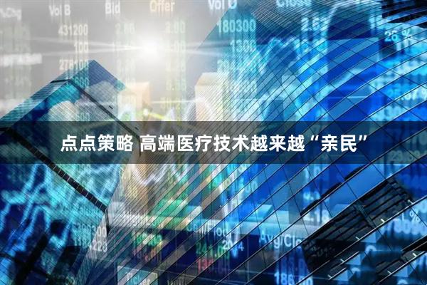 点点策略 高端医疗技术越来越“亲民”