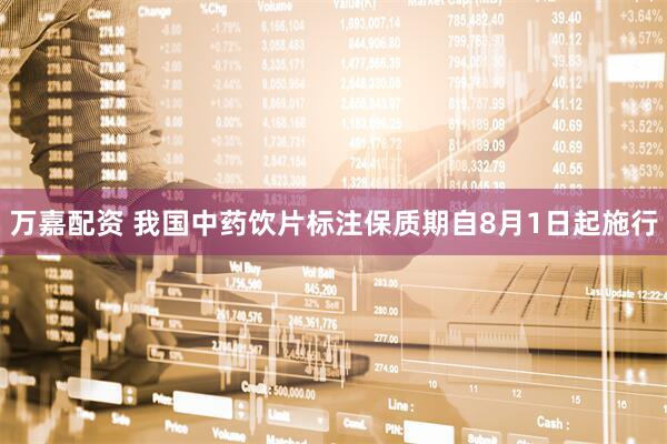 万嘉配资 我国中药饮片标注保质期自8月1日起施行