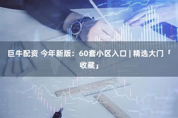 巨牛配资 今年新版：60套小区入口 | 精选大门「收藏」